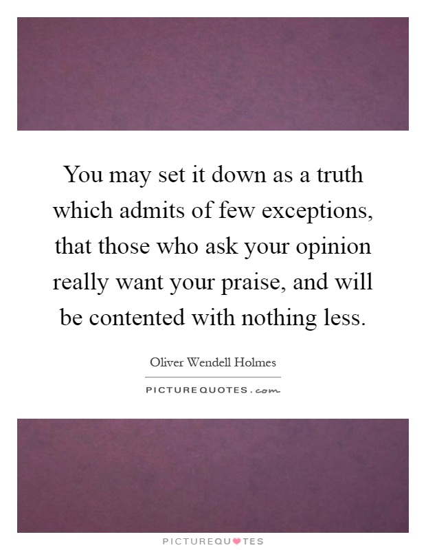 You may set it down as a truth which admits of few exceptions, that those who ask your opinion really want your praise, and will be contented with nothing less Picture Quote #1