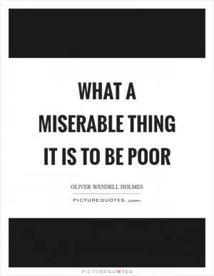 What a miserable thing it is to be poor Picture Quote #1