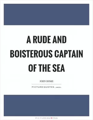 A rude and boisterous captain of the sea Picture Quote #1