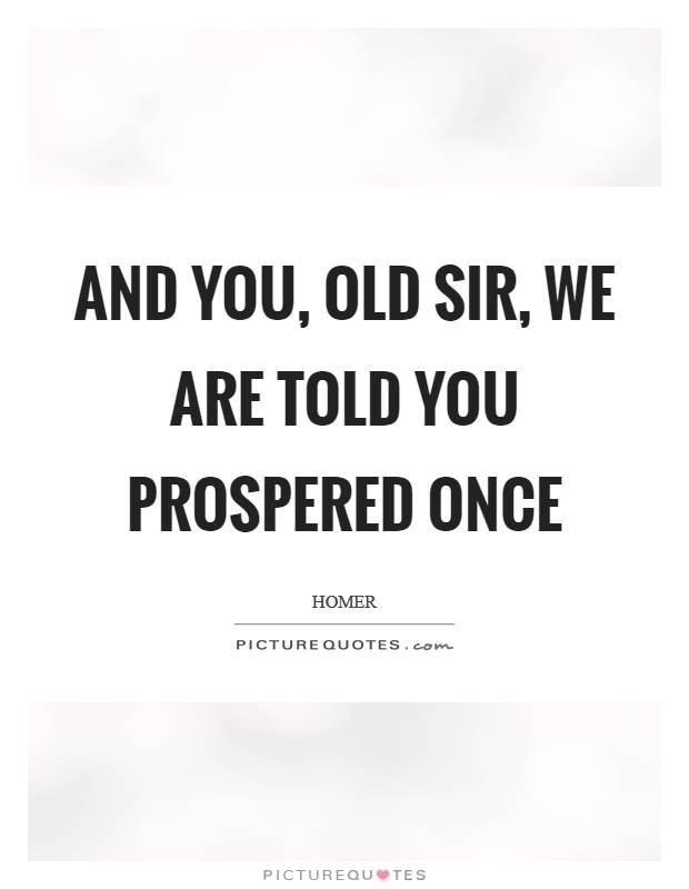 And you, old sir, we are told you prospered once Picture Quote #1