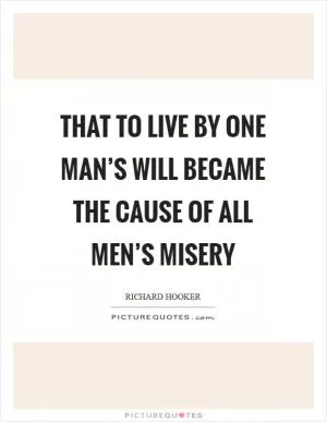 That to live by one man’s will became the cause of all men’s misery Picture Quote #1