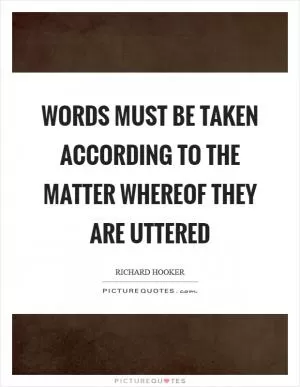 Words must be taken according to the matter whereof they are uttered Picture Quote #1