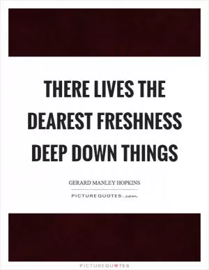 There lives the dearest freshness deep down things Picture Quote #1