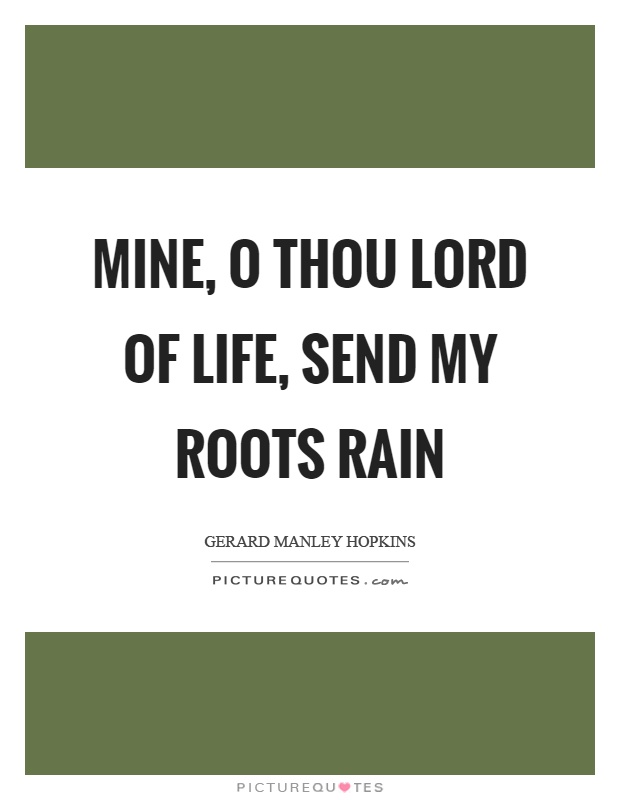 Mine, o thou lord of life, send my roots rain Picture Quote #1