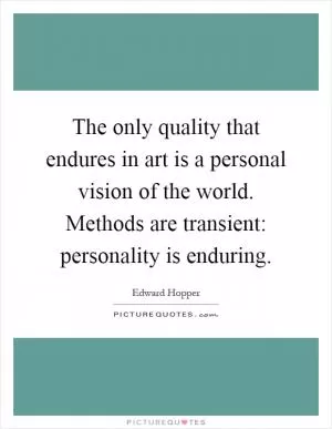 The only quality that endures in art is a personal vision of the world. Methods are transient: personality is enduring Picture Quote #1