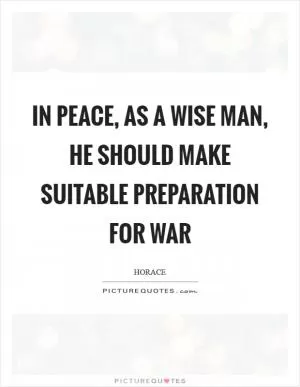 In peace, as a wise man, he should make suitable preparation for war Picture Quote #1