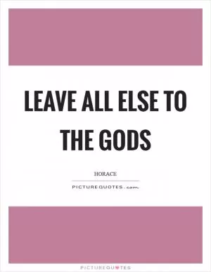 Leave all else to the gods Picture Quote #1