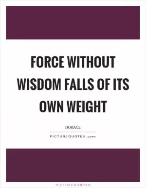 Force without wisdom falls of its own weight Picture Quote #1