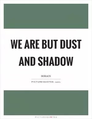 We are but dust and shadow Picture Quote #1
