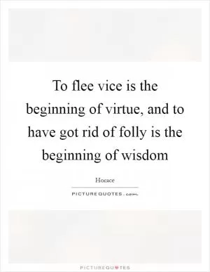 To flee vice is the beginning of virtue, and to have got rid of folly is the beginning of wisdom Picture Quote #1