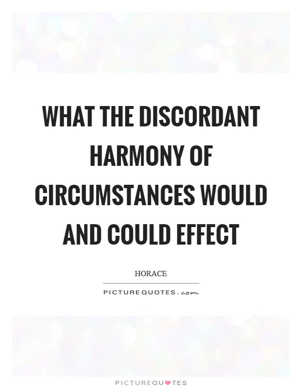What the discordant harmony of circumstances would and could effect Picture Quote #1