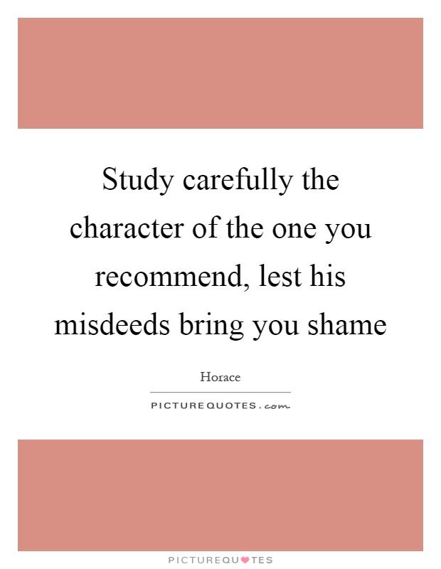 Study carefully the character of the one you recommend, lest his misdeeds bring you shame Picture Quote #1