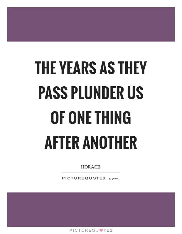 The years as they pass plunder us of one thing after another Picture Quote #1