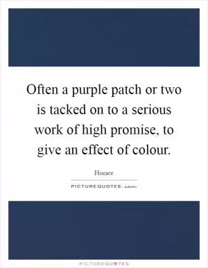 Often a purple patch or two is tacked on to a serious work of high promise, to give an effect of colour Picture Quote #1