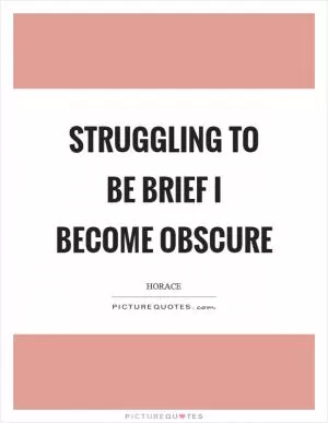 Struggling to be brief I become obscure Picture Quote #1