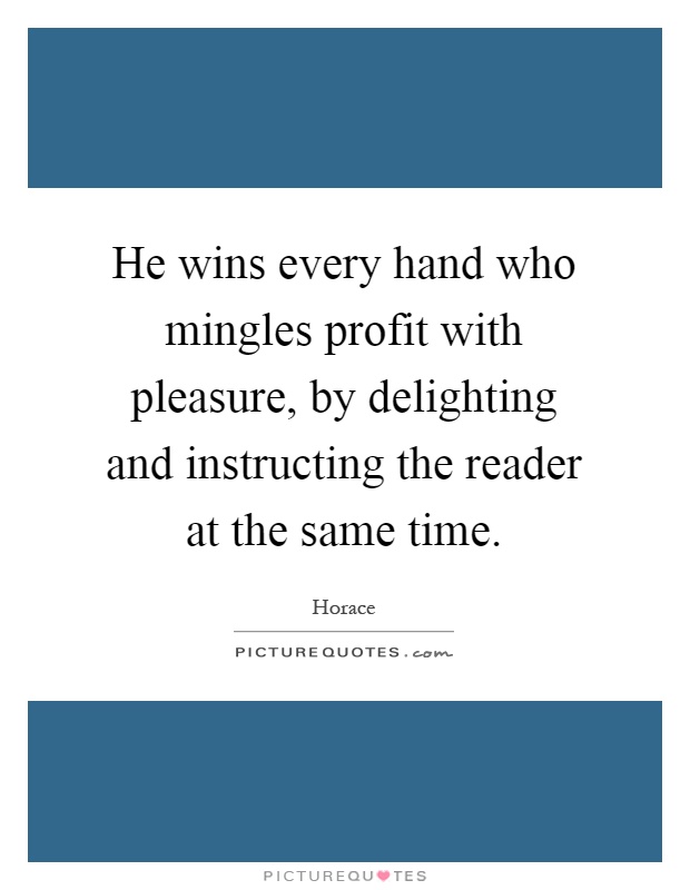 He wins every hand who mingles profit with pleasure, by delighting and instructing the reader at the same time Picture Quote #1