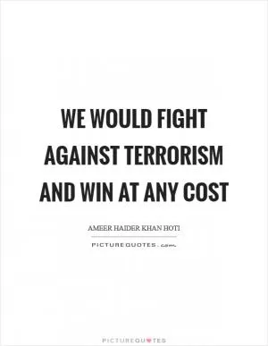 We would fight against terrorism and win at any cost Picture Quote #1
