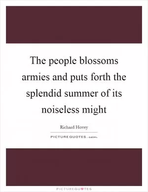 The people blossoms armies and puts forth the splendid summer of its noiseless might Picture Quote #1
