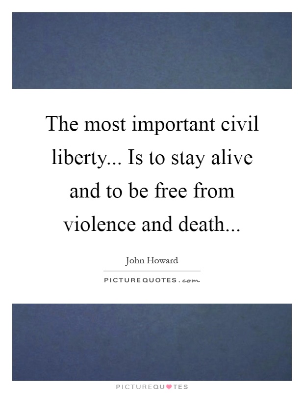 The most important civil liberty... Is to stay alive and to be free from violence and death Picture Quote #1