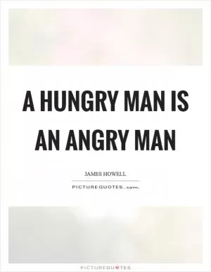 A hungry man is an angry man Picture Quote #1