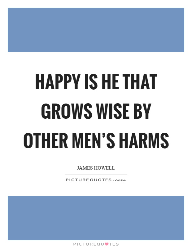 Happy is he that grows wise by other men's harms Picture Quote #1