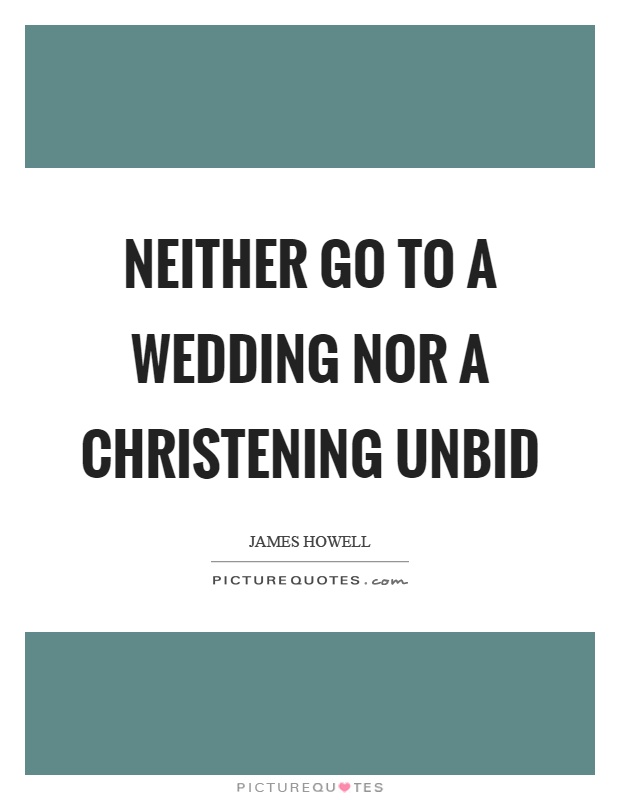 Neither go to a wedding nor a christening unbid Picture Quote #1