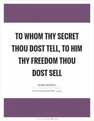 To whom thy secret thou dost tell, to him thy freedom thou dost sell Picture Quote #1