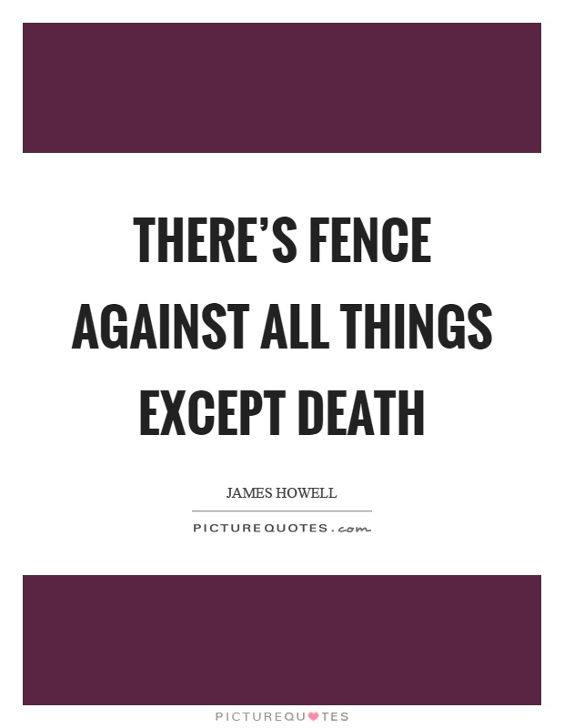 There's fence against all things except death Picture Quote #1