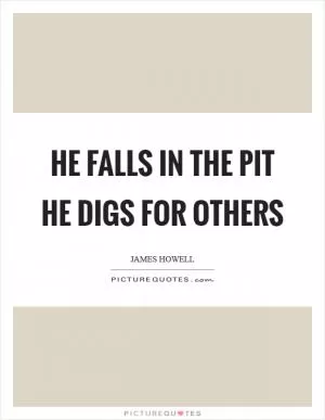 He falls in the pit he digs for others Picture Quote #1