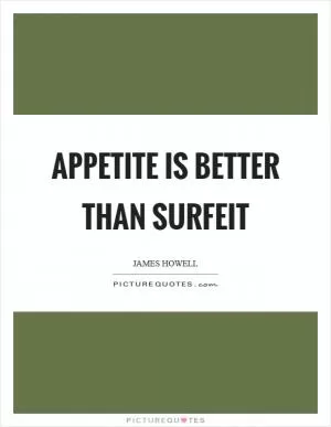 Appetite is better than surfeit Picture Quote #1