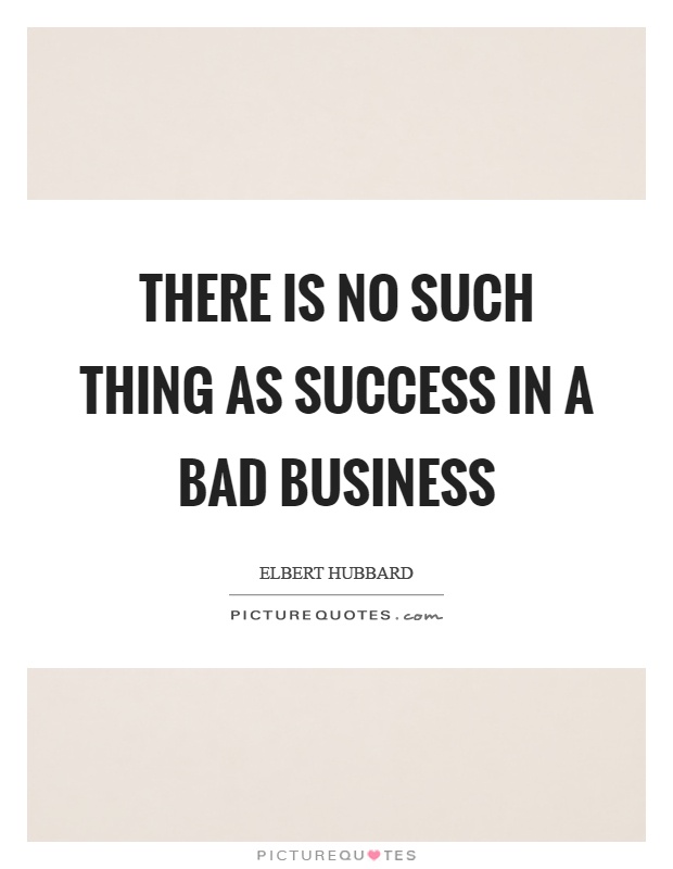 There is no such thing as success in a bad business Picture Quote #1
