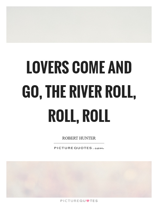 Lovers come and go, the river roll, roll, roll Picture Quote #1