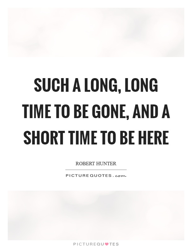 Such a long, long time to be gone, and a short time to be here Picture Quote #1