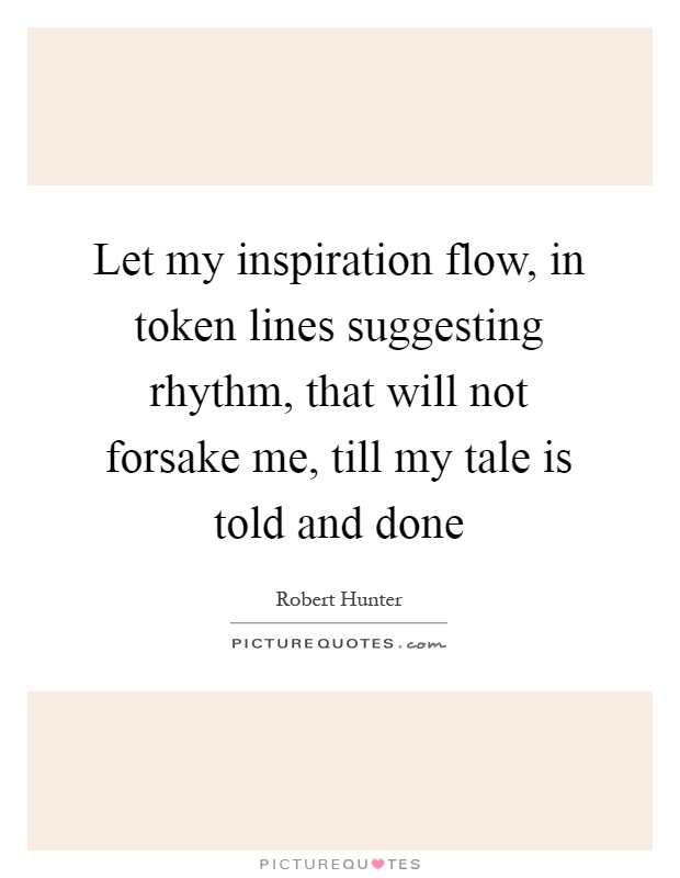 Let my inspiration flow, in token lines suggesting rhythm, that will not forsake me, till my tale is told and done Picture Quote #1
