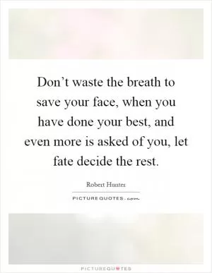 Don’t waste the breath to save your face, when you have done your best, and even more is asked of you, let fate decide the rest Picture Quote #1