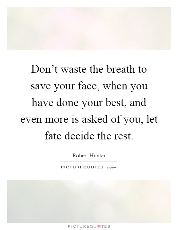 Don't waste the breath to save your face, when you have done your best, and even more is asked of you, let fate decide the rest Picture Quote #1