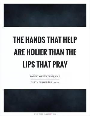The hands that help are holier than the lips that pray Picture Quote #1