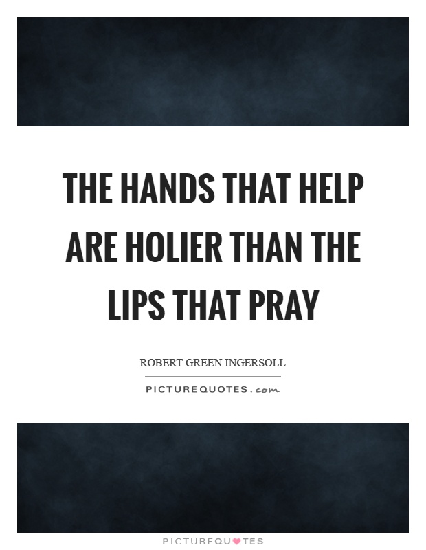 The hands that help are holier than the lips that pray Picture Quote #1