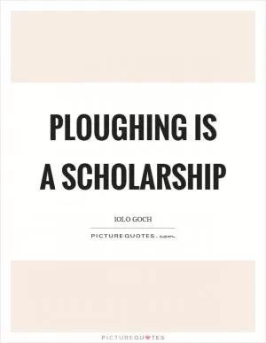 Ploughing is a scholarship Picture Quote #1