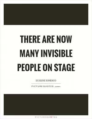 There are now many invisible people on stage Picture Quote #1
