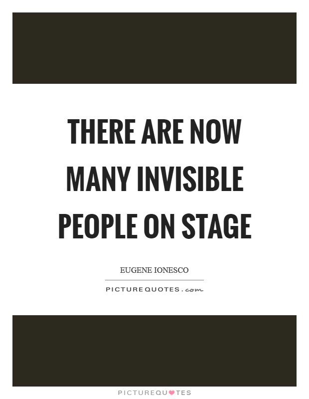 There are now many invisible people on stage Picture Quote #1