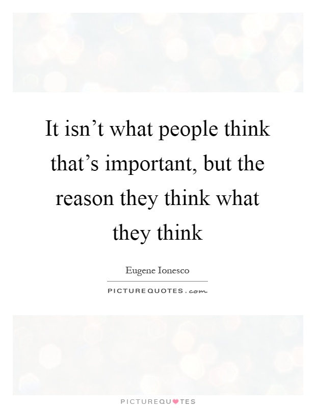 It isn't what people think that's important, but the reason they think what they think Picture Quote #1