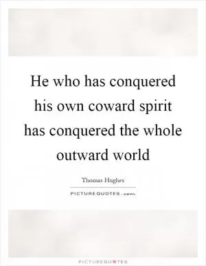 He who has conquered his own coward spirit has conquered the whole outward world Picture Quote #1