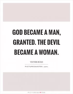 God became a man, granted. The devil became a woman Picture Quote #1
