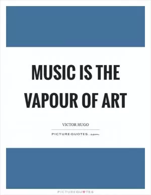 Music is the vapour of art Picture Quote #1
