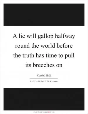 A lie will gallop halfway round the world before the truth has time to pull its breeches on Picture Quote #1