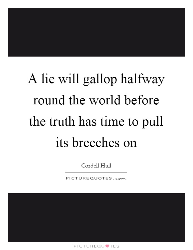 A lie will gallop halfway round the world before the truth has time to pull its breeches on Picture Quote #1