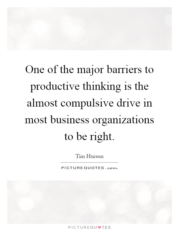 One of the major barriers to productive thinking is the almost compulsive drive in most business organizations to be right Picture Quote #1