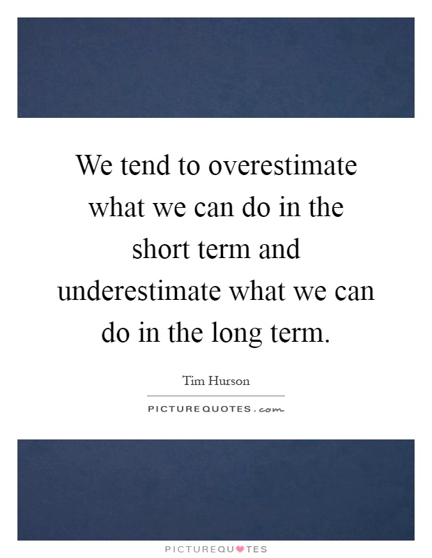 We tend to overestimate what we can do in the short term and underestimate what we can do in the long term Picture Quote #1