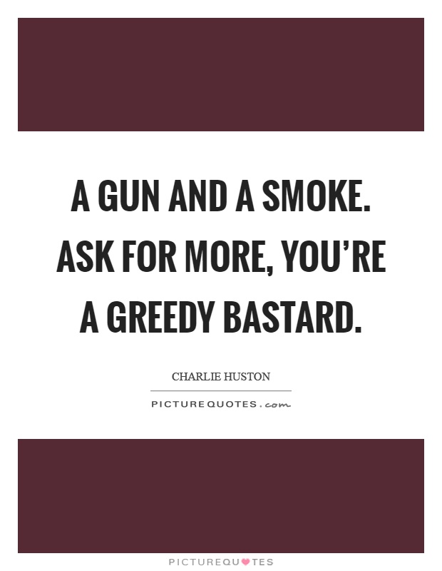 A gun and a smoke. Ask for more, you're a greedy bastard Picture Quote #1